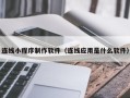 灌云连线小程序制作软件（连线应用是什么软件）