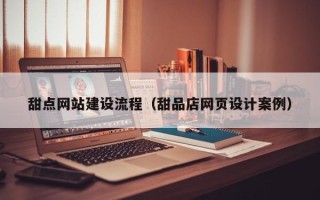 灌云甜点网站建设流程（甜品店网页设计案例）