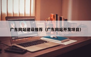 灌云广东网站建设推荐（广东网站开发项目）