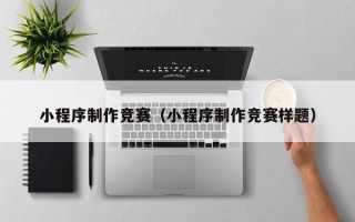 灌云小程序制作竞赛（小程序制作竞赛样题）