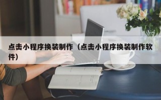 灌云点击小程序换装制作（点击小程序换装制作软件）