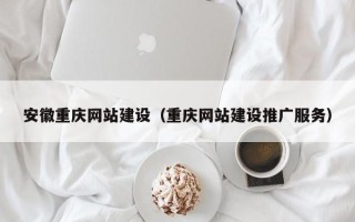 灌云安徽重庆网站建设（重庆网站建设推广服务）
