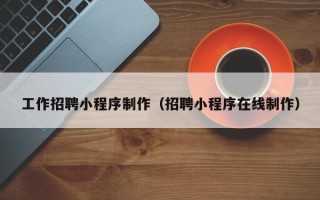 灌云工作招聘小程序制作（招聘小程序在线制作）