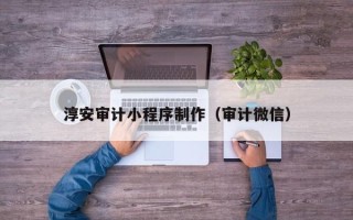 灌云淳安审计小程序制作（审计微信）