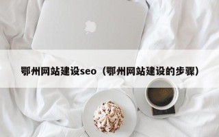 灌云鄂州网站建设seo（鄂州网站建设的步骤）