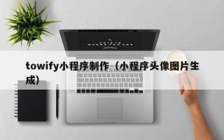 灌云towify小程序制作（小程序头像图片生成）