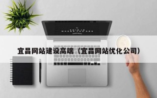 灌云宜昌网站建设高端（宜昌网站优化公司）