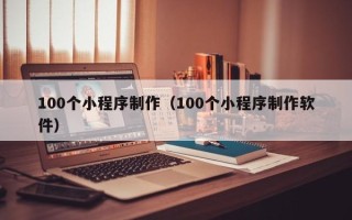 灌云100个小程序制作（100个小程序制作软件）