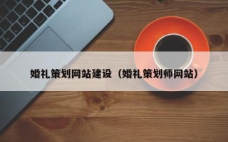 灌云婚礼策划网站建设（婚礼策划师网站）